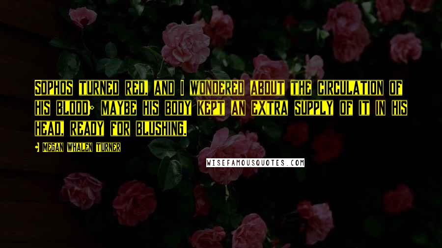Megan Whalen Turner Quotes: Sophos turned red, and I wondered about the circulation of his blood; maybe his body kept an extra supply of it in his head, ready for blushing.