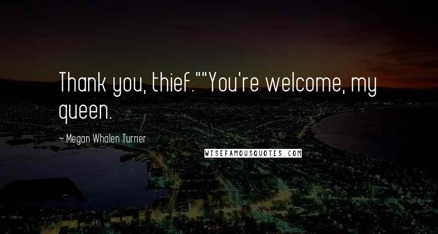 Megan Whalen Turner Quotes: Thank you, thief.""You're welcome, my queen.