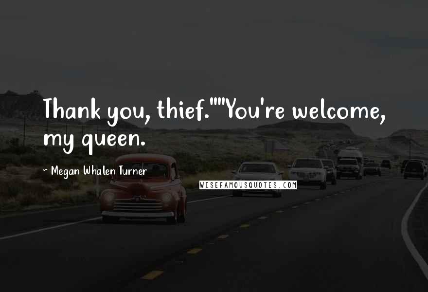 Megan Whalen Turner Quotes: Thank you, thief.""You're welcome, my queen.