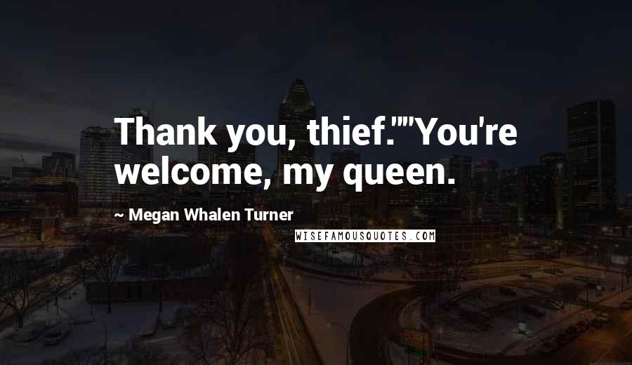 Megan Whalen Turner Quotes: Thank you, thief.""You're welcome, my queen.