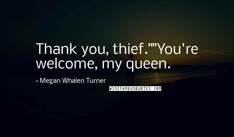 Megan Whalen Turner Quotes: Thank you, thief.""You're welcome, my queen.