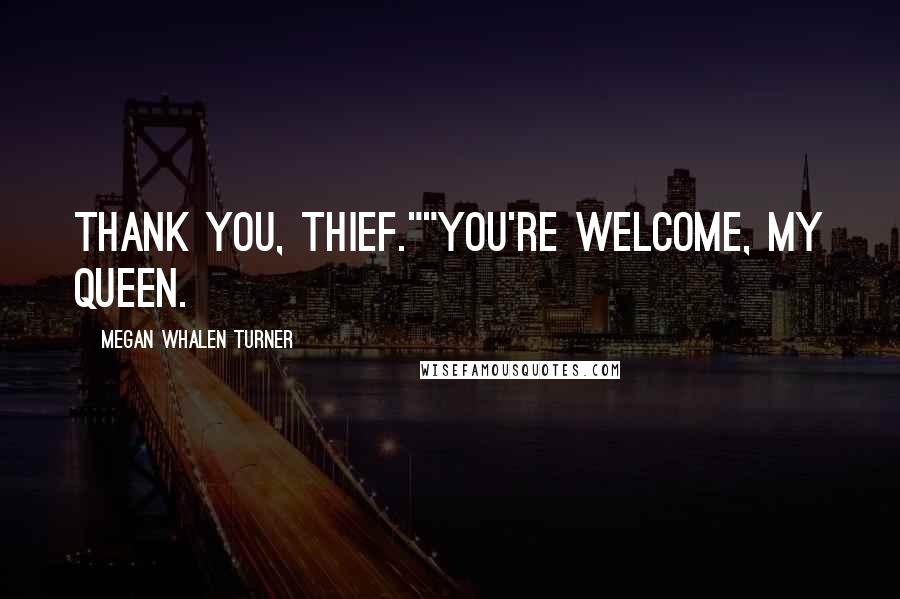 Megan Whalen Turner Quotes: Thank you, thief.""You're welcome, my queen.