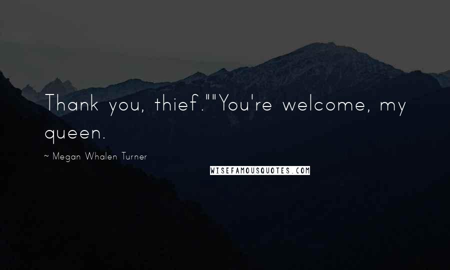 Megan Whalen Turner Quotes: Thank you, thief.""You're welcome, my queen.