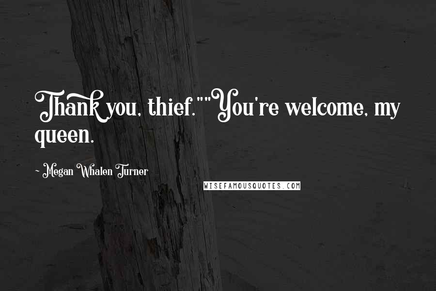 Megan Whalen Turner Quotes: Thank you, thief.""You're welcome, my queen.