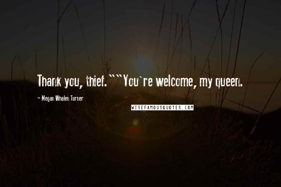 Megan Whalen Turner Quotes: Thank you, thief.""You're welcome, my queen.