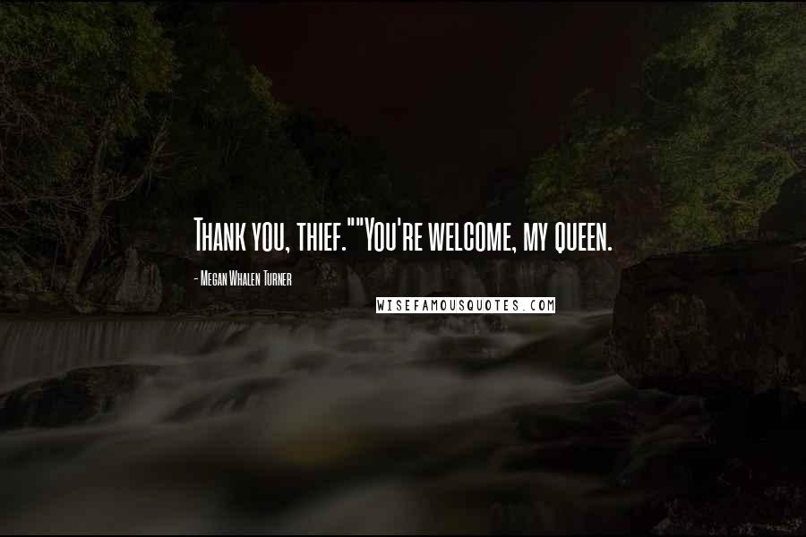 Megan Whalen Turner Quotes: Thank you, thief.""You're welcome, my queen.