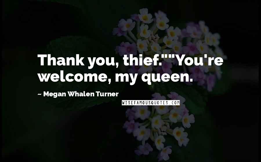 Megan Whalen Turner Quotes: Thank you, thief.""You're welcome, my queen.