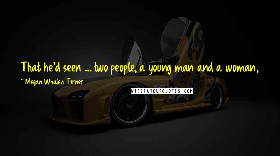 Megan Whalen Turner Quotes: That he'd seen ... two people, a young man and a woman, sitting on invisible furniture with their feet up, reading books and eating chocolates.
