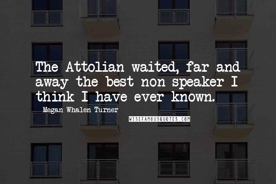 Megan Whalen Turner Quotes: The Attolian waited, far and away the best non-speaker I think I have ever known.