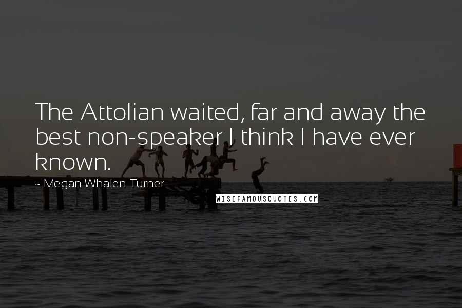 Megan Whalen Turner Quotes: The Attolian waited, far and away the best non-speaker I think I have ever known.