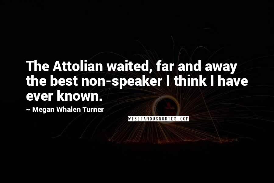 Megan Whalen Turner Quotes: The Attolian waited, far and away the best non-speaker I think I have ever known.