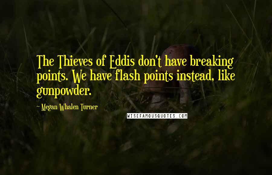 Megan Whalen Turner Quotes: The Thieves of Eddis don't have breaking points. We have flash points instead, like gunpowder.