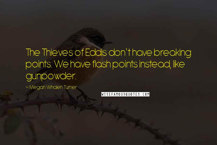 Megan Whalen Turner Quotes: The Thieves of Eddis don't have breaking points. We have flash points instead, like gunpowder.