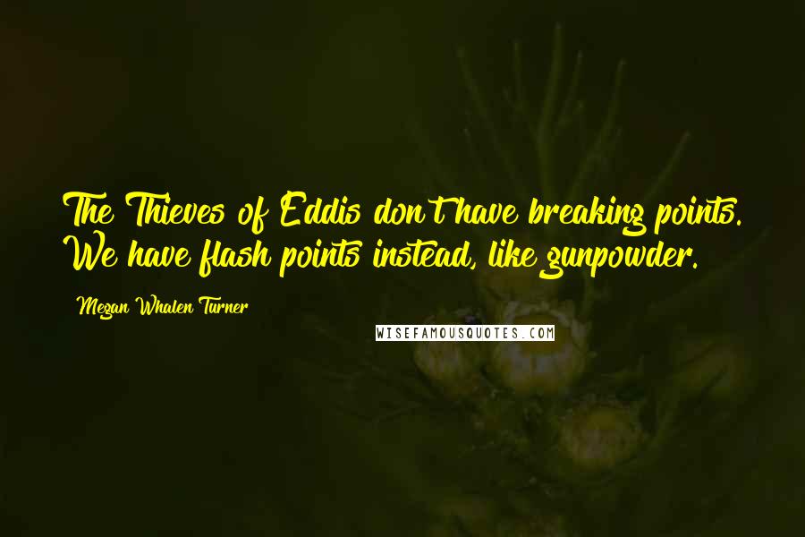 Megan Whalen Turner Quotes: The Thieves of Eddis don't have breaking points. We have flash points instead, like gunpowder.