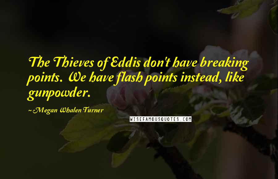 Megan Whalen Turner Quotes: The Thieves of Eddis don't have breaking points. We have flash points instead, like gunpowder.