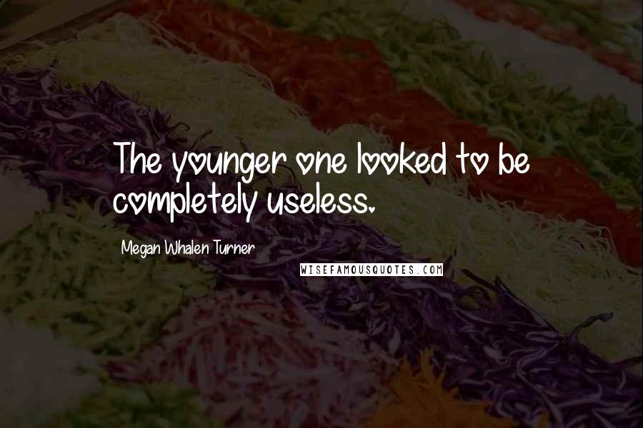 Megan Whalen Turner Quotes: The younger one looked to be completely useless.
