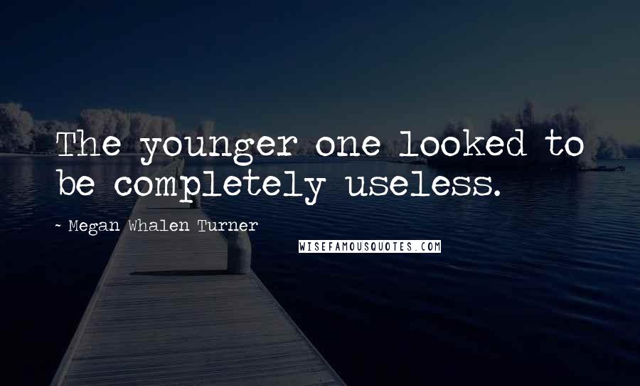 Megan Whalen Turner Quotes: The younger one looked to be completely useless.