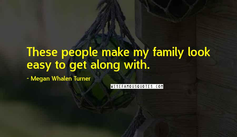 Megan Whalen Turner Quotes: These people make my family look easy to get along with.