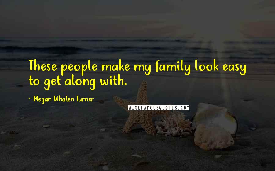 Megan Whalen Turner Quotes: These people make my family look easy to get along with.