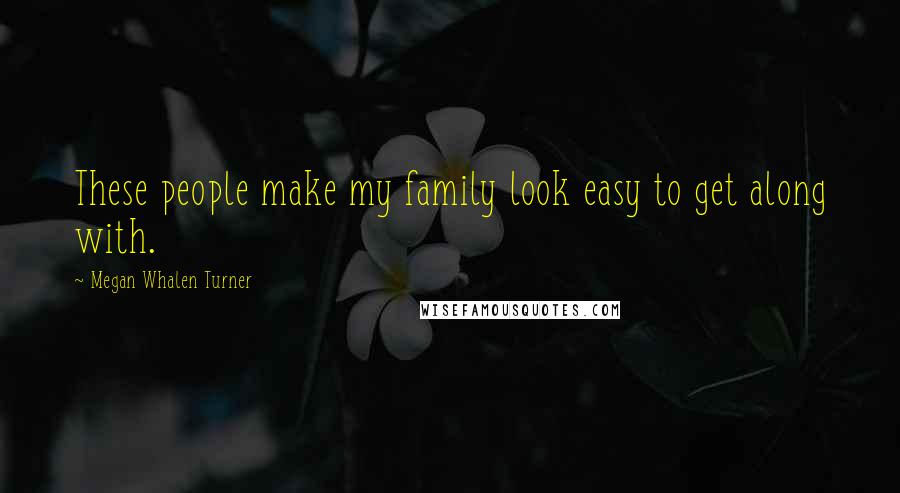 Megan Whalen Turner Quotes: These people make my family look easy to get along with.