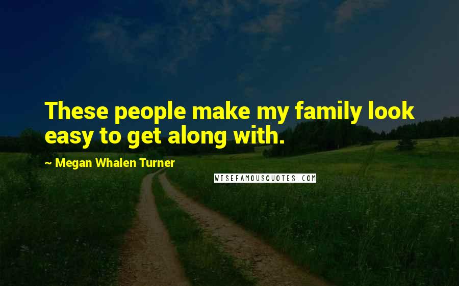 Megan Whalen Turner Quotes: These people make my family look easy to get along with.