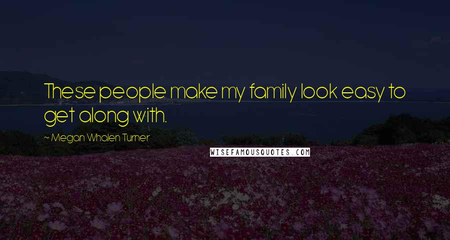 Megan Whalen Turner Quotes: These people make my family look easy to get along with.