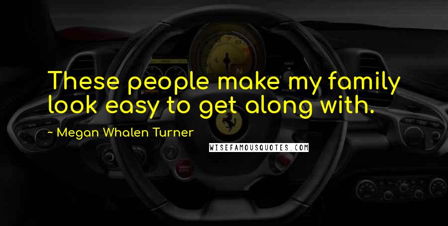 Megan Whalen Turner Quotes: These people make my family look easy to get along with.