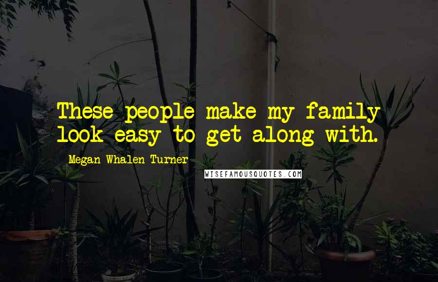 Megan Whalen Turner Quotes: These people make my family look easy to get along with.
