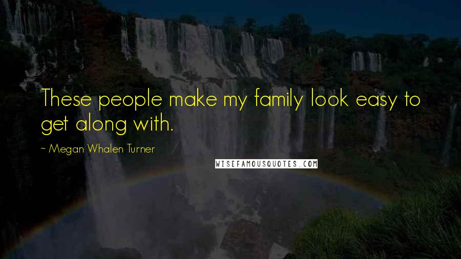 Megan Whalen Turner Quotes: These people make my family look easy to get along with.