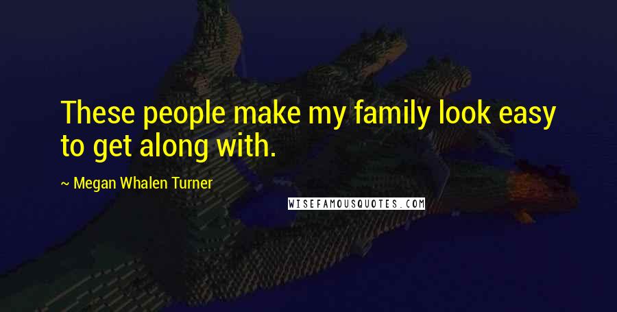 Megan Whalen Turner Quotes: These people make my family look easy to get along with.