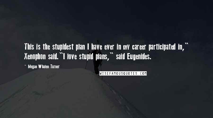 Megan Whalen Turner Quotes: This is the stupidest plan I have ever in my career participated in," Xenophon said."I love stupid plans," said Eugenides.
