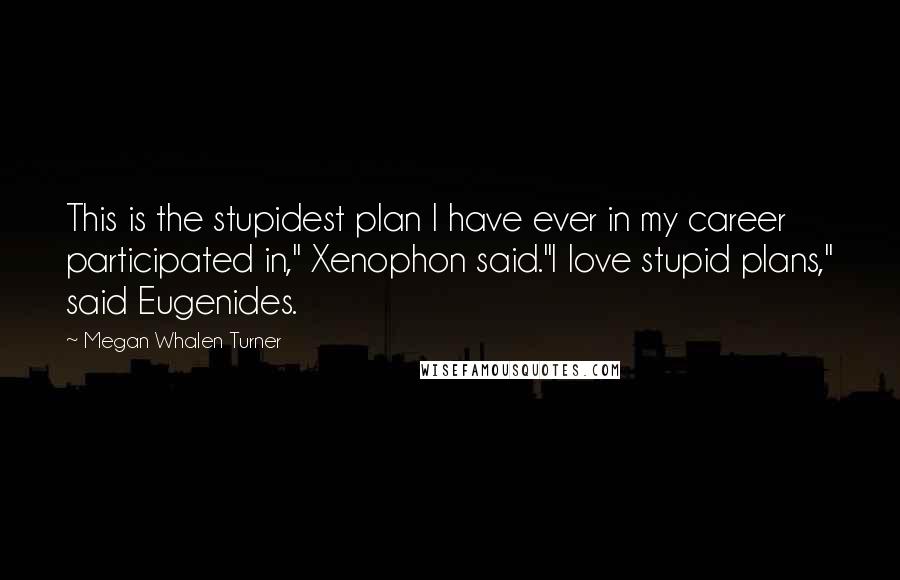 Megan Whalen Turner Quotes: This is the stupidest plan I have ever in my career participated in," Xenophon said."I love stupid plans," said Eugenides.