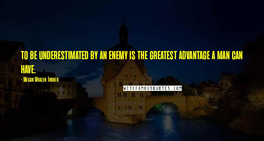 Megan Whalen Turner Quotes: to be underestimated by an enemy is the greatest advantage a man can have.