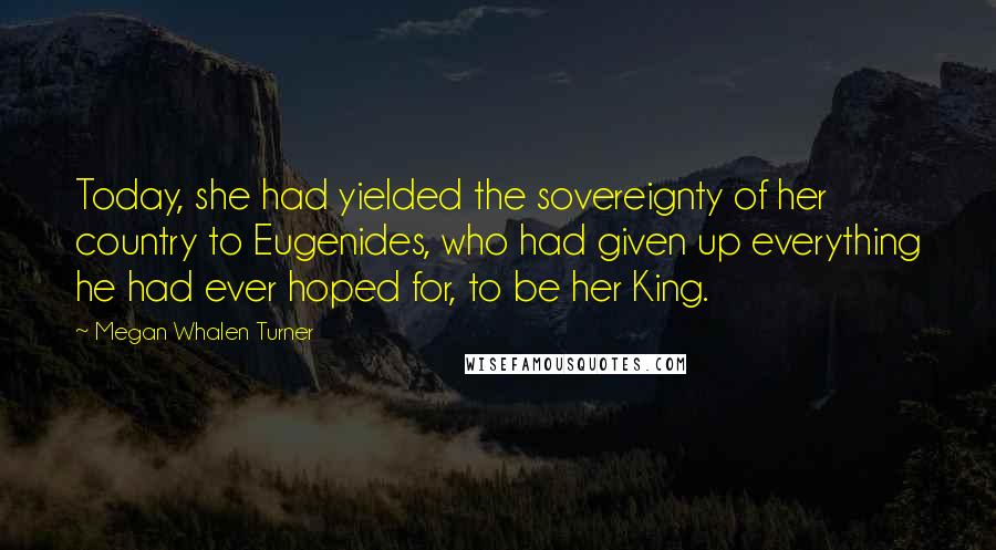 Megan Whalen Turner Quotes: Today, she had yielded the sovereignty of her country to Eugenides, who had given up everything he had ever hoped for, to be her King.