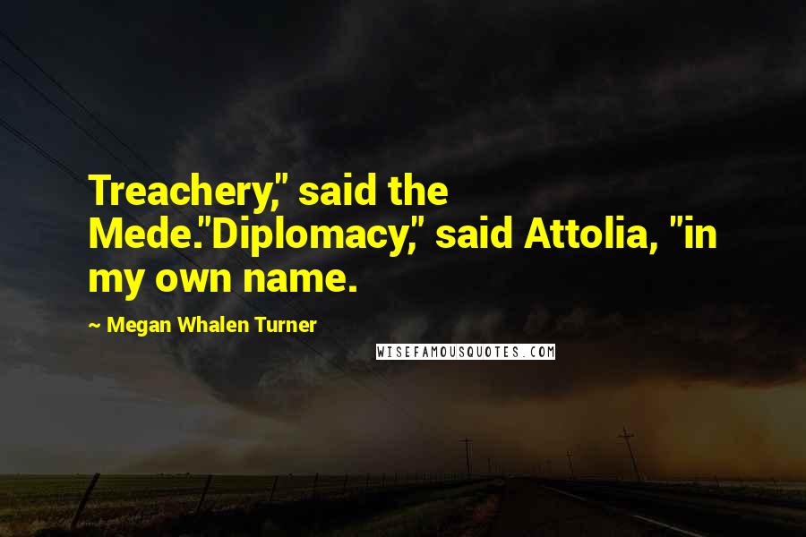 Megan Whalen Turner Quotes: Treachery," said the Mede."Diplomacy," said Attolia, "in my own name.