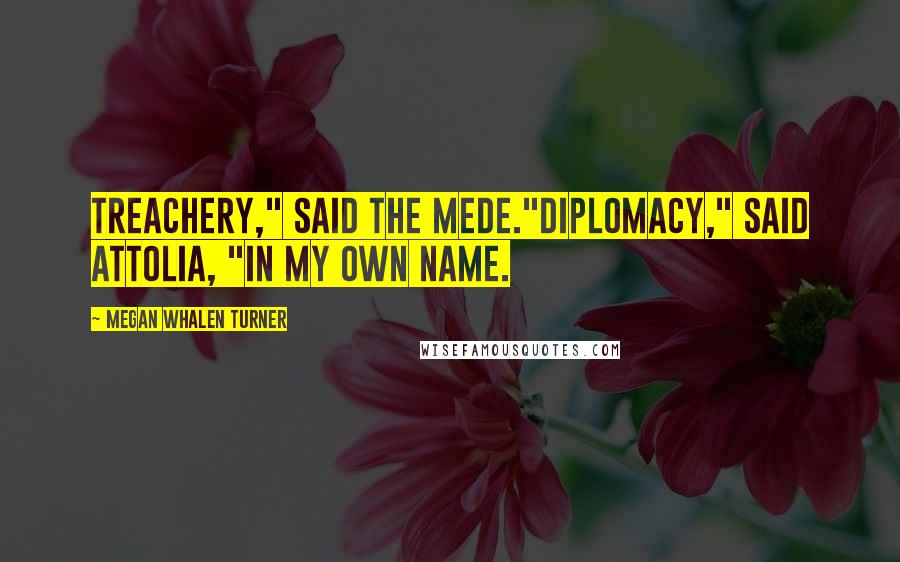 Megan Whalen Turner Quotes: Treachery," said the Mede."Diplomacy," said Attolia, "in my own name.