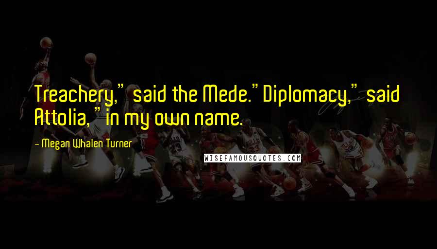 Megan Whalen Turner Quotes: Treachery," said the Mede."Diplomacy," said Attolia, "in my own name.