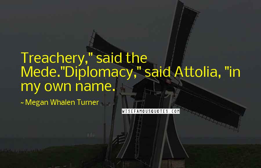 Megan Whalen Turner Quotes: Treachery," said the Mede."Diplomacy," said Attolia, "in my own name.