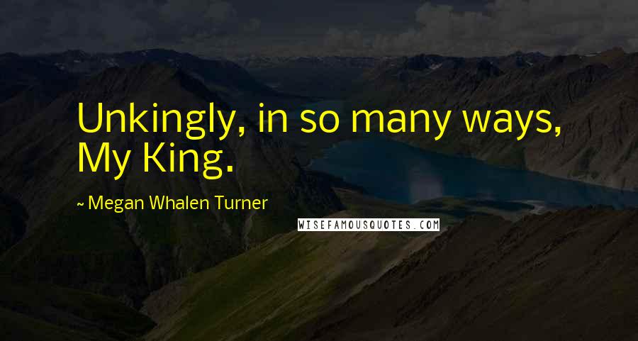 Megan Whalen Turner Quotes: Unkingly, in so many ways, My King.