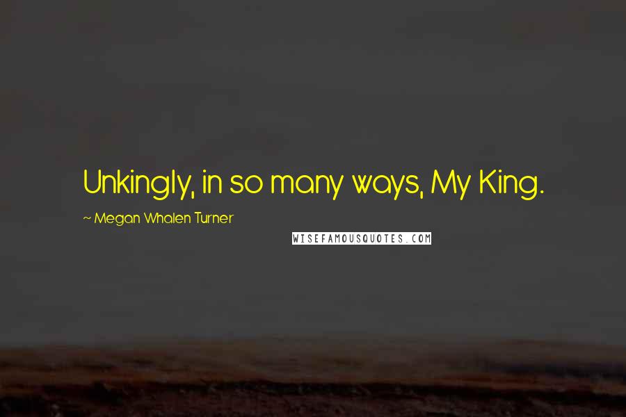 Megan Whalen Turner Quotes: Unkingly, in so many ways, My King.