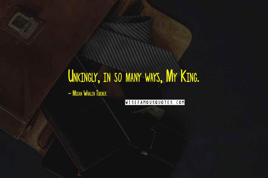 Megan Whalen Turner Quotes: Unkingly, in so many ways, My King.