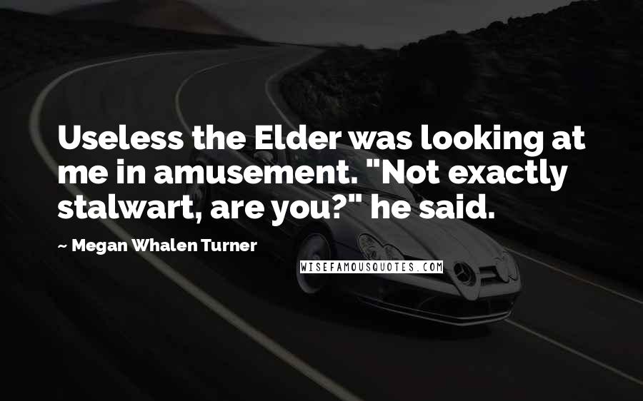 Megan Whalen Turner Quotes: Useless the Elder was looking at me in amusement. "Not exactly stalwart, are you?" he said.