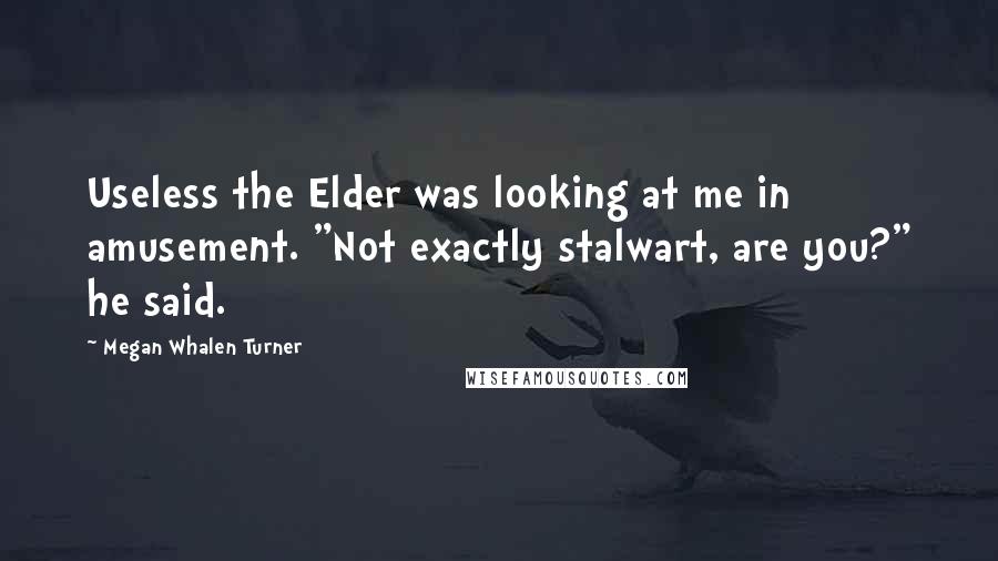 Megan Whalen Turner Quotes: Useless the Elder was looking at me in amusement. "Not exactly stalwart, are you?" he said.