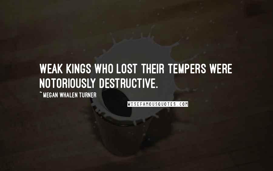 Megan Whalen Turner Quotes: Weak kings who lost their tempers were notoriously destructive.