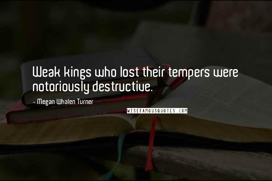 Megan Whalen Turner Quotes: Weak kings who lost their tempers were notoriously destructive.