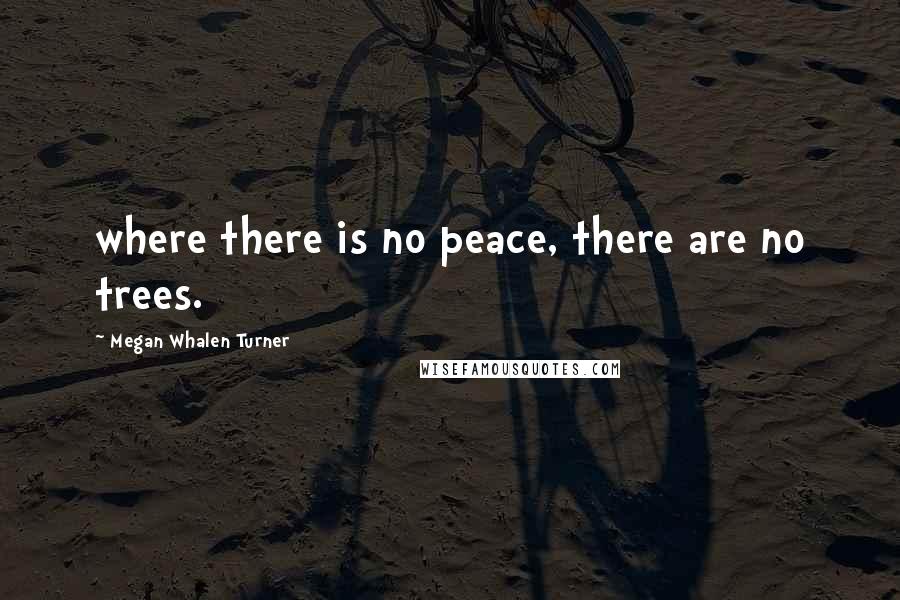 Megan Whalen Turner Quotes: where there is no peace, there are no trees.