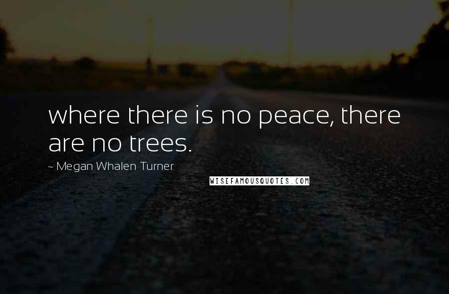 Megan Whalen Turner Quotes: where there is no peace, there are no trees.