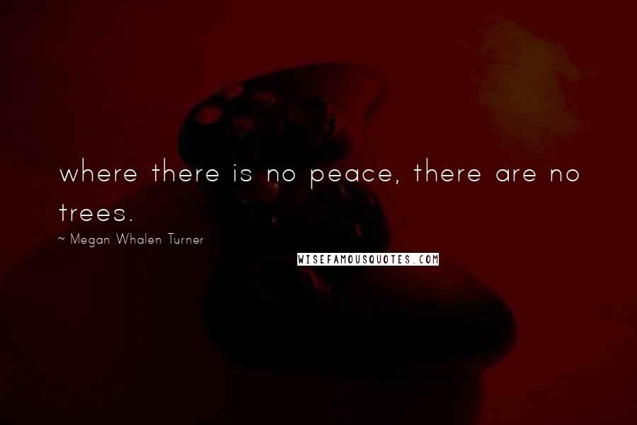 Megan Whalen Turner Quotes: where there is no peace, there are no trees.