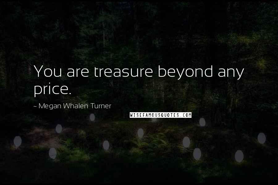 Megan Whalen Turner Quotes: You are treasure beyond any price.