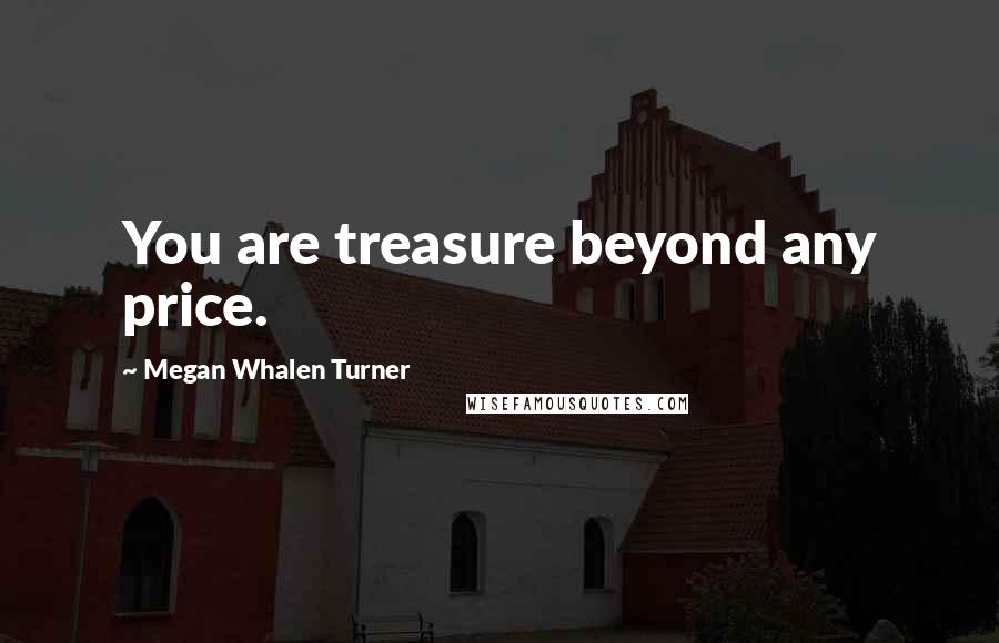 Megan Whalen Turner Quotes: You are treasure beyond any price.